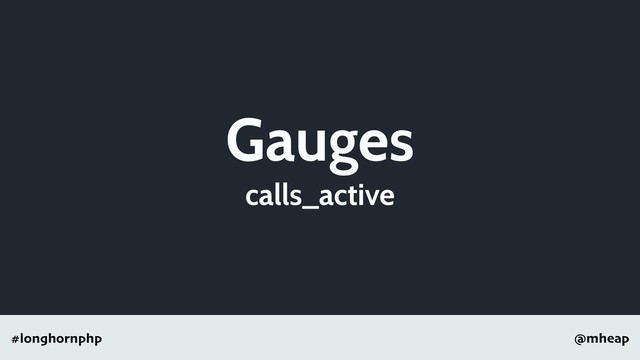 @mheap
#longhornphp
Gauges
calls_active
