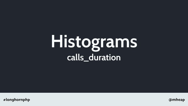 @mheap
#longhornphp
Histograms
calls_duration
