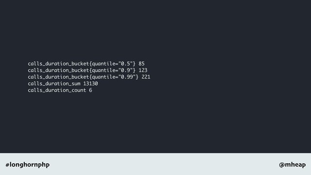 @mheap
#longhornphp
calls_duration_bucket{quantile="0.5"} 85
calls_duration_bucket{quantile="0.9"} 123
calls_duration_bucket{quantile="0.99"} 221
calls_duration_sum 13130
calls_duration_count 6
