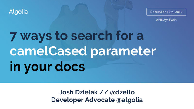 December 13th, 2016
7 ways to search for a
camelCased parameter
in your docs
Josh Dzielak // @dzello
Developer Advocate @algolia
APIDays Paris
