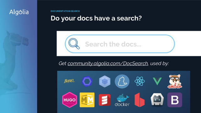 https://www.dropbox.com/s/ipty10vd9c7u4jv/Screenshot%202016-12-13%2012.01.04.png?d
l=0
DOCUMENTATION SEARCH
Do your docs have a search?
Search the docs...
Get community.algolia.com/DocSearch, used by:
