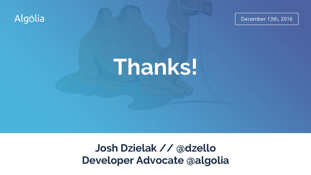 December 13th, 2016
Thanks!
Josh Dzielak // @dzello
Developer Advocate @algolia
