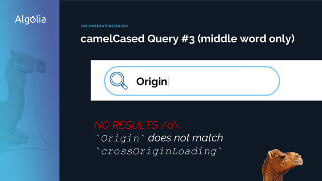 DOCUMENTATION SEARCH
camelCased Query #3 (middle word only)
Origin|
NO RESULTS /o\
`Origin` does not match
`crossOriginLoading`
