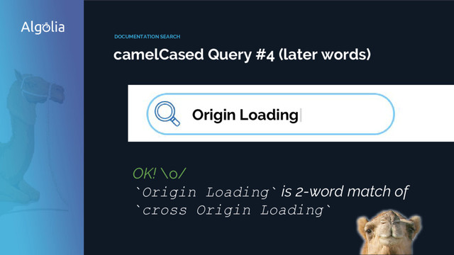 DOCUMENTATION SEARCH
camelCased Query #4 (later words)
Origin Loading|
OK! \o/
`Origin Loading` is 2-word match of
`cross Origin Loading`
