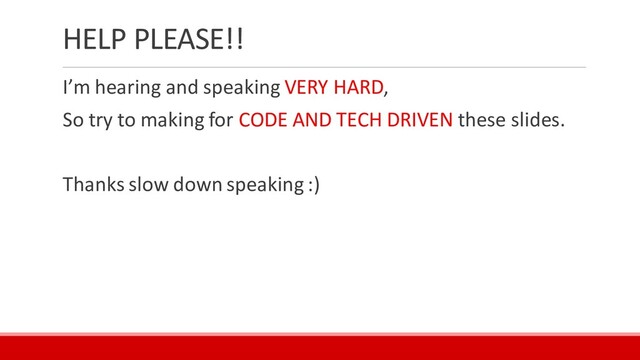 HELP PLEASE!!
I’m hearing and speaking VERY HARD,
So try to making for CODE AND TECH DRIVEN these slides.
Thanks slow down speaking :)
