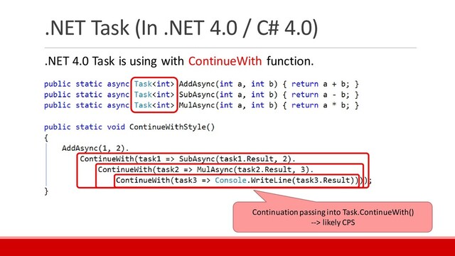 .NET Task (In .NET 4.0 / C# 4.0)
.NET 4.0 Task is using with ContinueWith function.
Continuation passing into Task.ContinueWith()
--> likely CPS
