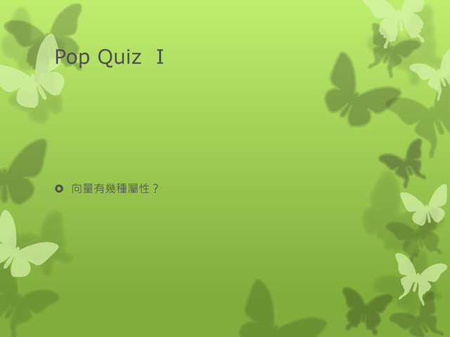 Pop Quiz I
 向量有幾種屬性？
