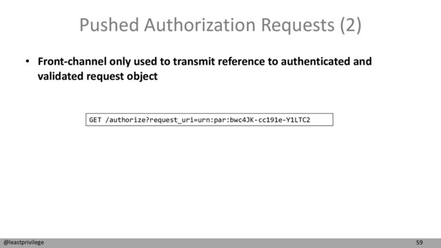 59
@leastprivilege
Pushed Authorization Requests (2)
• Front-channel only used to transmit reference to authenticated and
validated request object
GET /authorize?request_uri=urn:par:bwc4JK-cc191e-Y1LTC2
