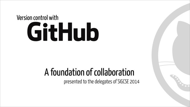 A foundation of collaboration
presented to the delegates of SIGCSE 2014
Version control with
