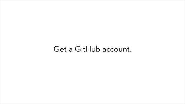 Get a GitHub account.
