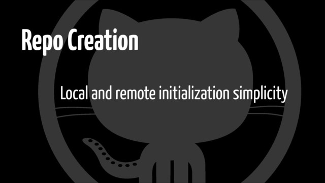 Repo Creation
Local and remote initialization simplicity
