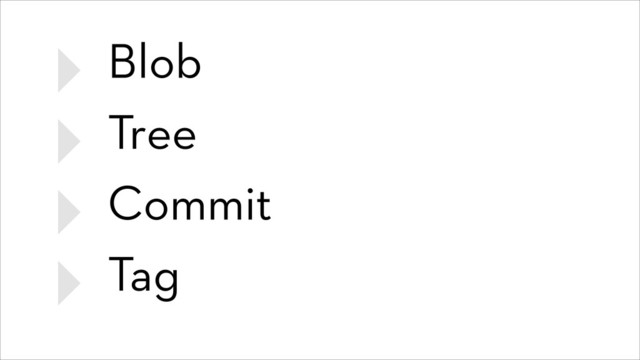 ‣ Blob
‣ Tree
‣ Commit
‣ Tag
