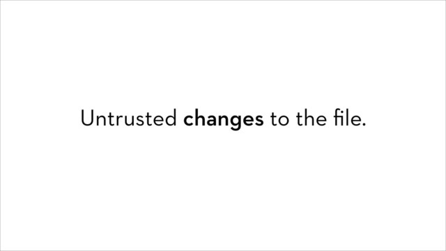 Untrusted changes to the ﬁle.
