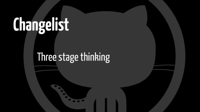 Changelist
Three stage thinking
