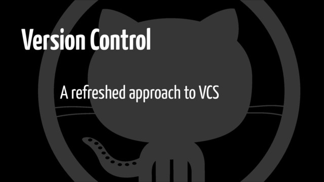 Version Control
A refreshed approach to VCS
