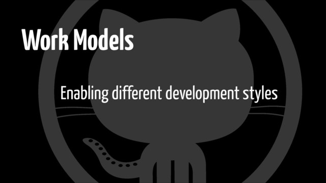 Work Models
Enabling different development styles
