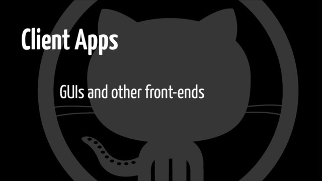 Client Apps
GUIs and other front-ends
