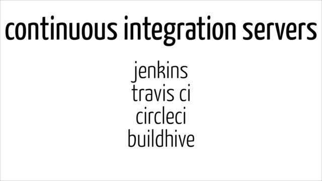 continuous integration servers
jenkins
travis ci
circleci
buildhive
