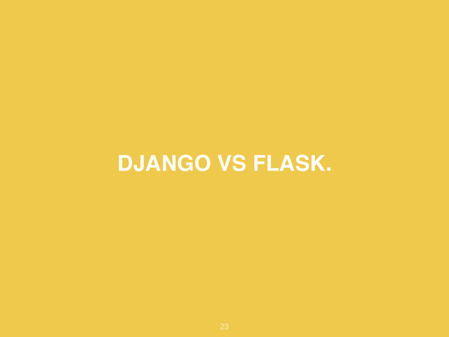 DJANGO VS FLASK.
23
