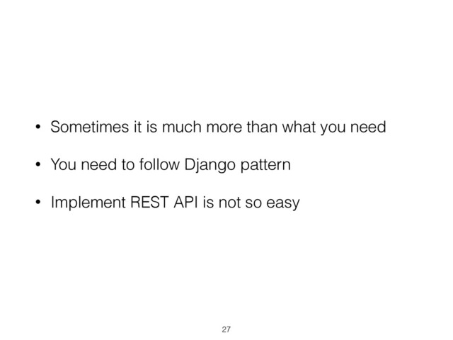 • Sometimes it is much more than what you need
• You need to follow Django pattern
• Implement REST API is not so easy
27
