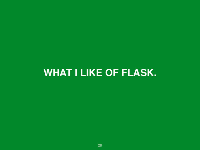 WHAT I LIKE OF FLASK.
28
