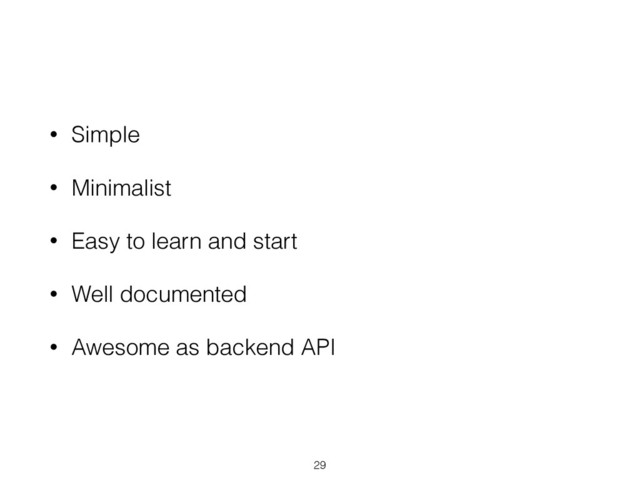 • Simple
• Minimalist
• Easy to learn and start
• Well documented
• Awesome as backend API
29
