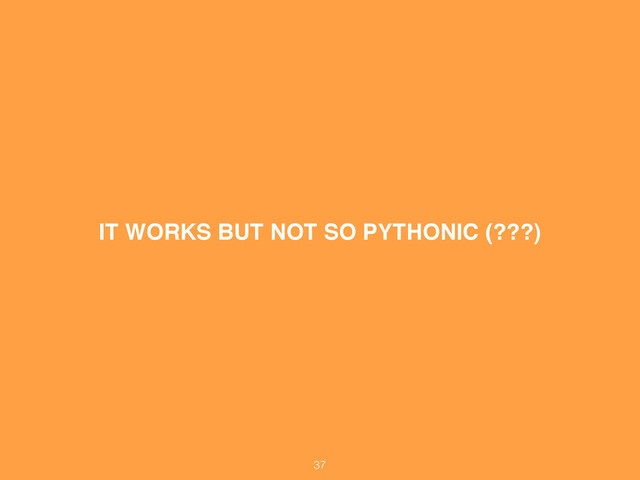 IT WORKS BUT NOT SO PYTHONIC (???)
37
