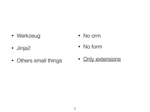 • Werkzeug
• Jinja2
• Others small things
• No orm
• No form
• Only extensions
5
