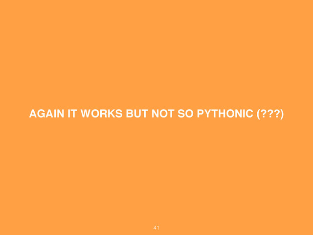 AGAIN IT WORKS BUT NOT SO PYTHONIC (???)
41
