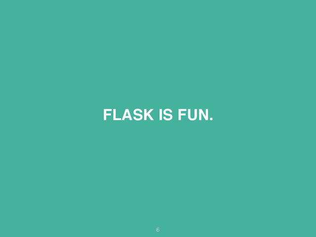 FLASK IS FUN.
6
