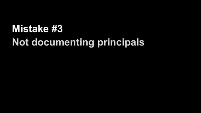 Mistake #3
Not documenting principals
