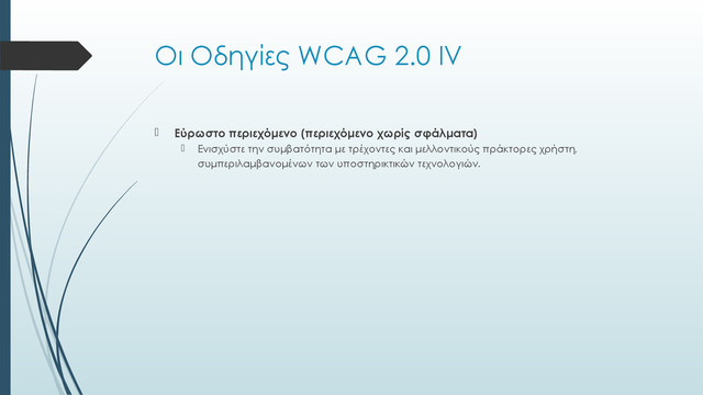 Οι Οδηγίες WCAG 2.0 ΙV
 Εύρωστο περιεχόμενο (περιεχόμενο χωρίς σφάλματα)
 Ενισχύστε την συμβατότητα με τρέχοντες και μελλοντικούς πράκτορες χρήστη,
συμπεριλαμβανομένων των υποστηρικτικών τεχνολογιών.
