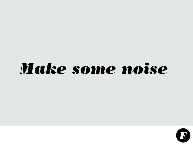 Make some noise
