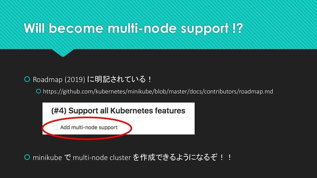 Will become multi-node support !?
 Roadmap (2019) に明記されている！
 https://github.com/kubernetes/minikube/blob/master/docs/contributors/roadmap.md
 minikube で multi-node cluster を作成できるようになるぞ！！
