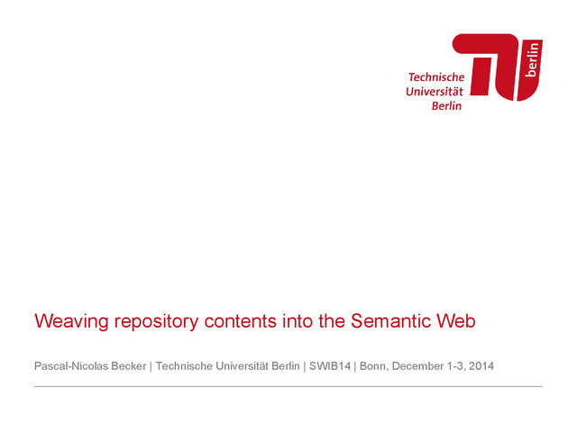 Weaving repository contents into the Semantic Web
Pascal-Nicolas Becker | Technische Universität Berlin | SWIB14 | Bonn, December 1-3, 2014
