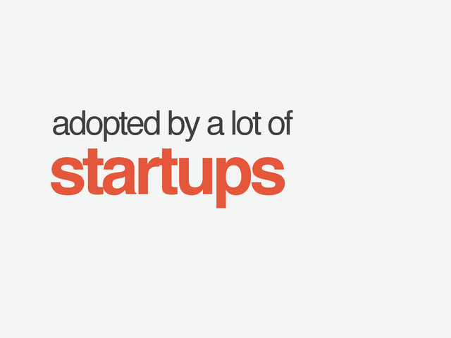 adopted by a lot of
startups
