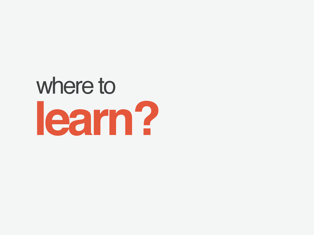 where to
learn?
