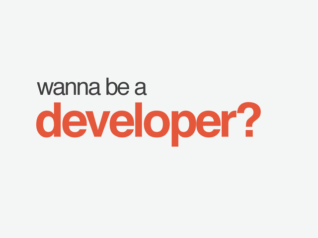 wanna be a
developer?
