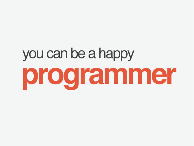 you can be a happy
programmer
