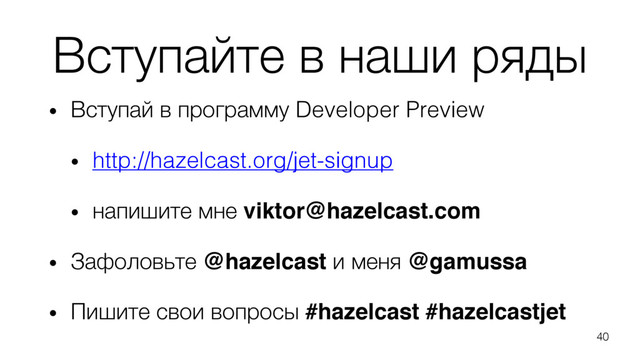 Вступайте в наши ряды
• Вступай в программу Developer Preview
• http://hazelcast.org/jet-signup
• напишите мне viktor@hazelcast.com
• Зафоловьте @hazelcast и меня @gamussa
• Пишите свои вопросы #hazelcast #hazelcastjet
40
