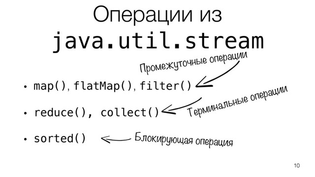 Операции из
java.util.stream
• map(), flatMap(), filter()
• reduce(), collect()
• sorted()
10
