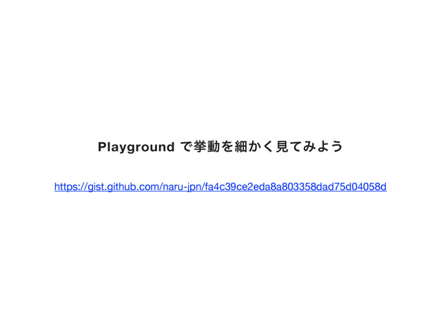 Playground ͰڍಈΛࡉ͔͘ݟͯΈΑ͏
https://gist.github.com/naru-jpn/fa4c39ce2eda8a803358dad75d04058d
