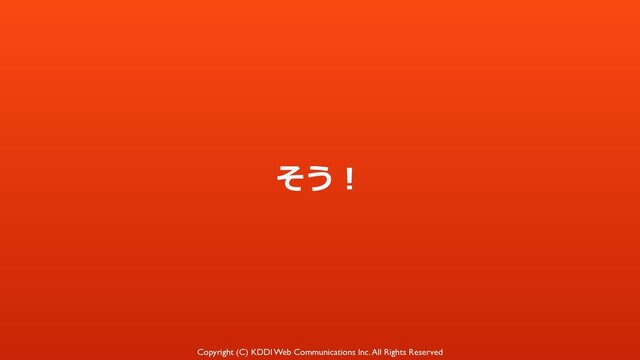 Copyright (C) KDDI Web Communications Inc. All Rights Reserved
そう！
