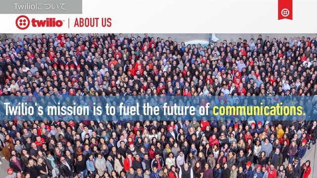 ABOUT US
Twilio's mission is to fuel the future of communications.
Twilioについて
