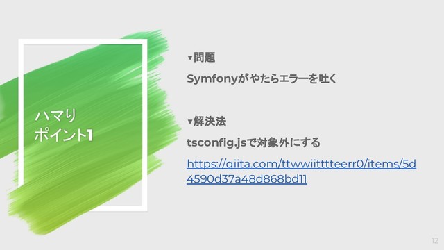 ▼問題
Symfonyがやたらエラーを吐く
▼解決法
tsconfig.jsで対象外にする
https://qiita.com/ttwwiitttteerr0/items/5d
4590d37a48d868bd11
ハマり
ポイント1
12
