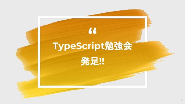 “
TypeScript勉強会
発足!!
4

