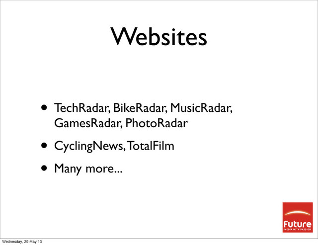 Websites
• TechRadar, BikeRadar, MusicRadar,
GamesRadar, PhotoRadar
• CyclingNews, TotalFilm
• Many more...
Wednesday, 29 May 13
