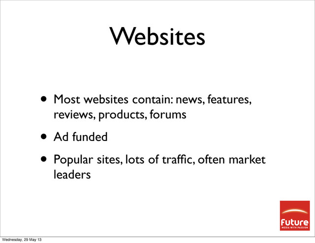 Websites
• Most websites contain: news, features,
reviews, products, forums
• Ad funded
• Popular sites, lots of trafﬁc, often market
leaders
Wednesday, 29 May 13
