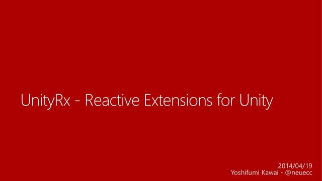 UnityRx - Reactive Extensions for Unity
2014/04/19
Yoshifumi Kawai - @neuecc
