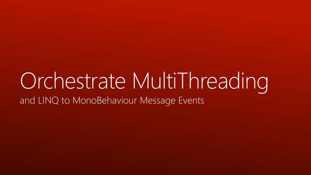 Orchestrate MultiThreading
and LINQ to MonoBehaviour Message Events
